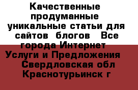 Качественные, продуманные, уникальные статьи для сайтов, блогов - Все города Интернет » Услуги и Предложения   . Свердловская обл.,Краснотурьинск г.